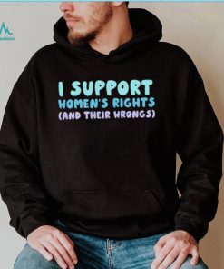 I support women’s rights and their wrongs 2023 shirt, hoodie, sweater, long sleeve and tank top I support women’s rights and their wrongs 2023 shirt