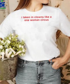 I take in clowns like a one woman circus 2023 shirt