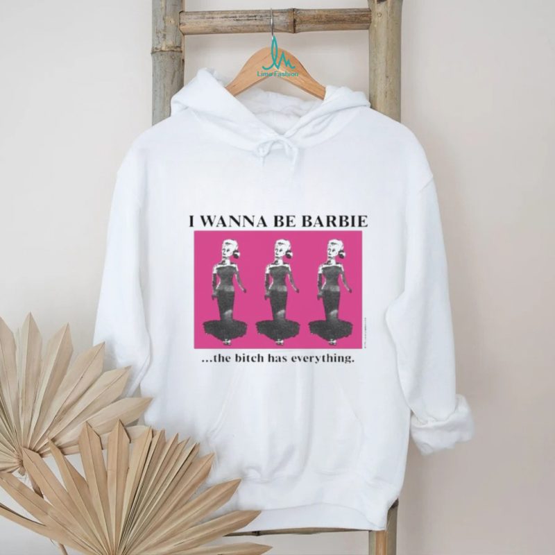 I wanna be barbie the bitch has everything shirt