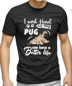 I work hard so my pug can have a better like T Shirt