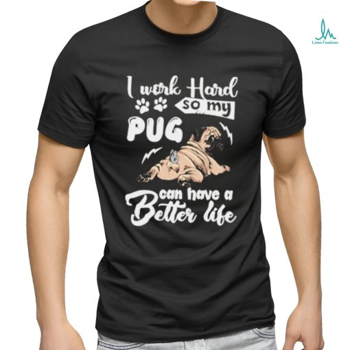 I work hard so my pug can have a better like T Shirt