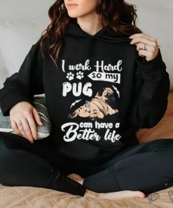 I work hard so my pug can have a better like T Shirt