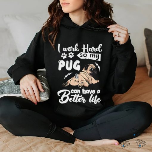 I work hard so my pug can have a better like T Shirt