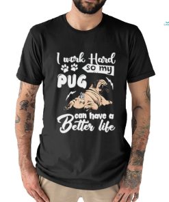 I work hard so my pug can have a better like T Shirt