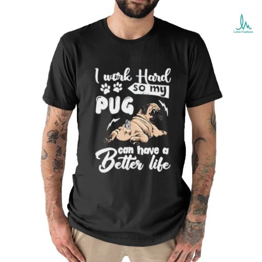 I work hard so my pug can have a better like T Shirt