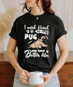 I work hard so my pug can have a better like T Shirt