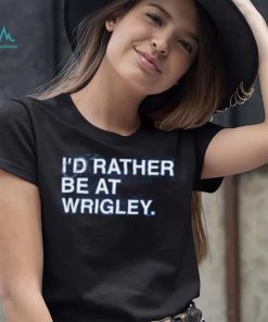 I’d Rather Be At Wrigley Shirts