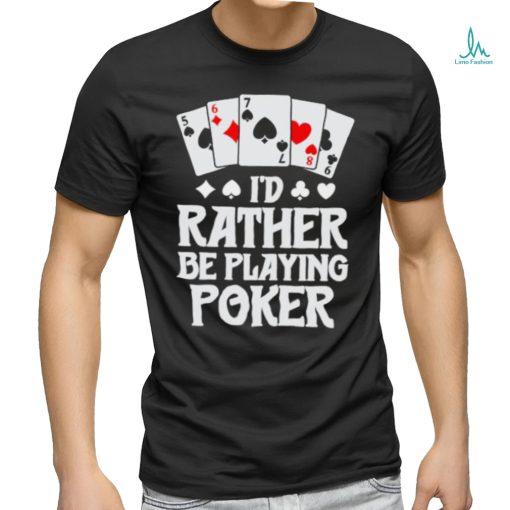 I’d rather be playing poker T Shirt