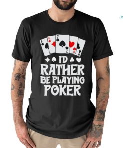 I’d rather be playing poker T Shirt