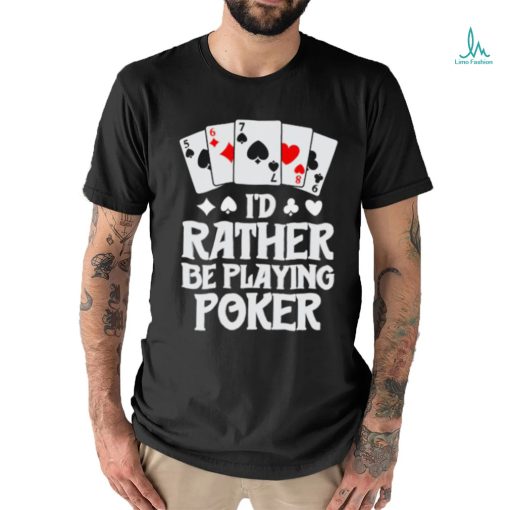 I’d rather be playing poker T Shirt