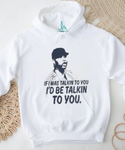 If I Was Talkin To You T Shirt