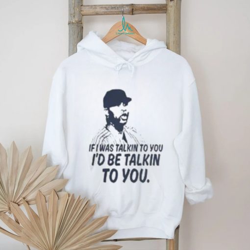 If I Was Talkin To You T Shirt