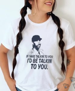 If I Was Talkin To You T Shirt