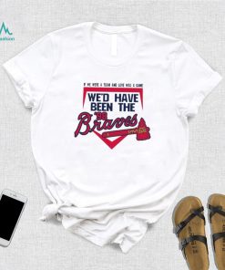 If We Were A Team And Love Was A Game We’d Have Been The Brave Shirt