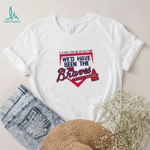 If We Were A Team And Love Was A Game We’d Have Been The Brave Shirt