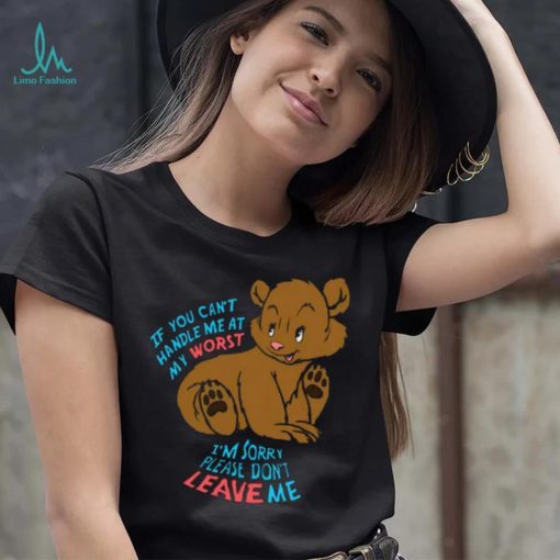 If You Can’t Handle Me At My Worst, I’m Sorry Please Don’t Leave Me Shirt