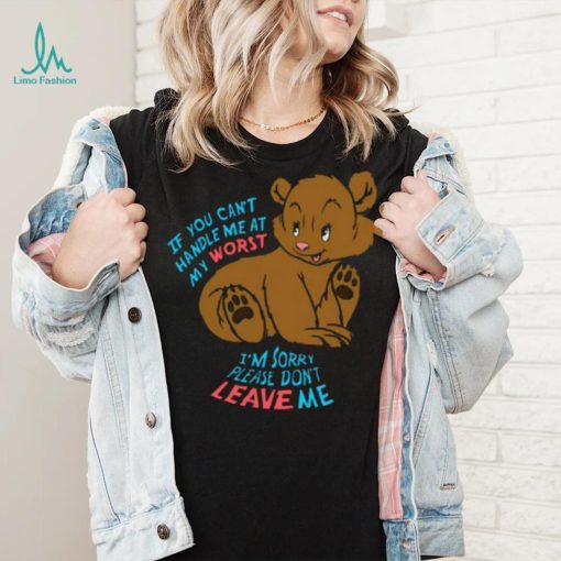 If You Can’t Handle Me At My Worst, I’m Sorry Please Don’t Leave Me Shirt