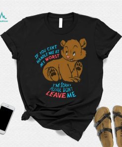 If You Can’t Handle Me At My Worst, I’m Sorry Please Don’t Leave Me Shirt