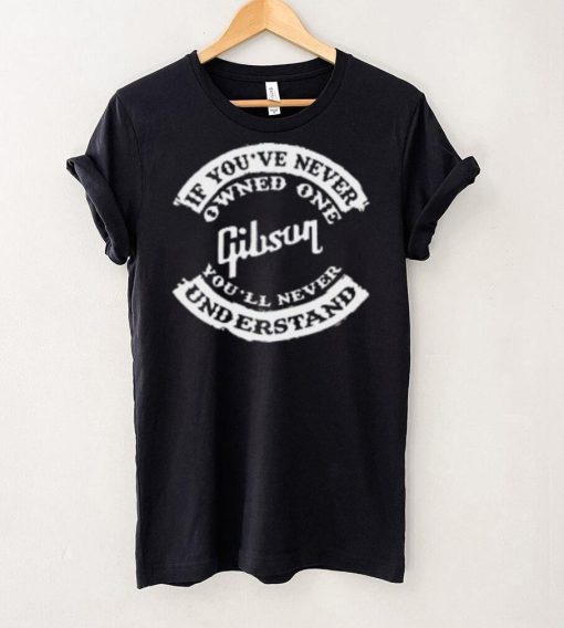 If You’ve Never Owned One Gibson You’ll Never Understand T Shirt