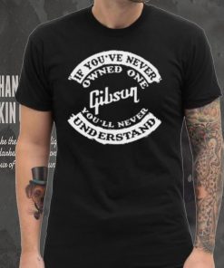 If You've Never Owned One Gibson You'll Never Understand T Shirt