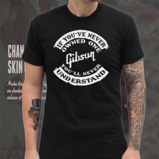 If You’ve Never Owned One Gibson You’ll Never Understand T Shirt