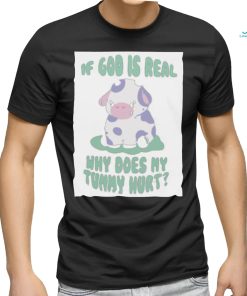 If god is real why does my tummy hurt T Shirt