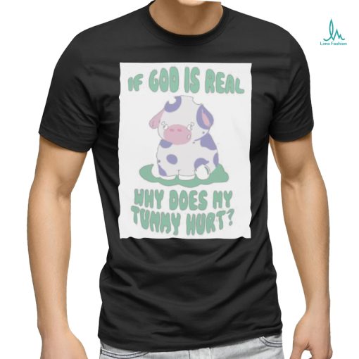 If god is real why does my tummy hurt T Shirt