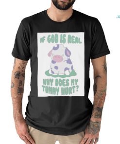 If god is real why does my tummy hurt T Shirt