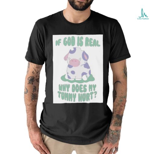 If god is real why does my tummy hurt T Shirt