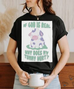 If god is real why does my tummy hurt T Shirt