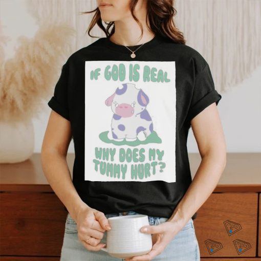 If god is real why does my tummy hurt T Shirt