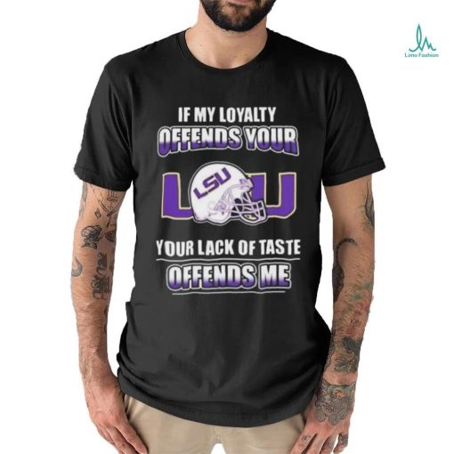 If my loyalty offends your Lsu and your lack of taste offends me Lsu tigers t shirt