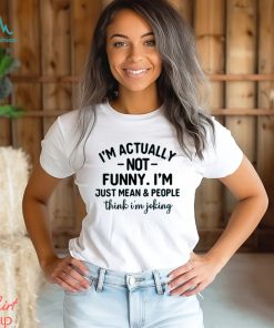 I’m Actually Not Funny I’m Just Mean And People Think I’m Joking T Shirt