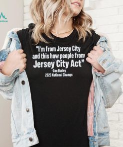 I’m From Jersey City And This How People From Jersey City Act Dan Hurley 2023 National Champs Shirt