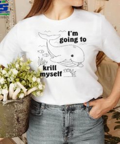 I'm Going To Krill Myself T Shirt