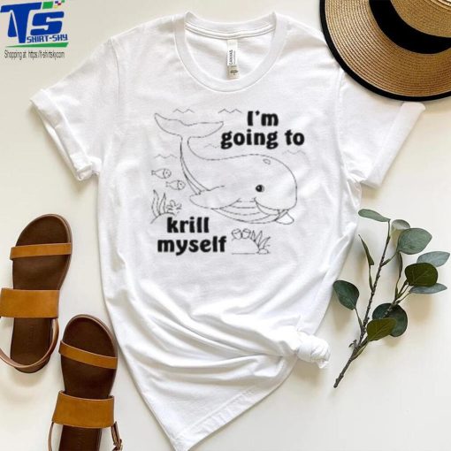 I’m Going To Krill Myself T Shirt