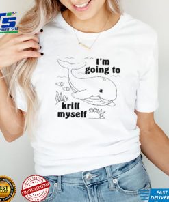 I'm Going To Krill Myself T Shirt