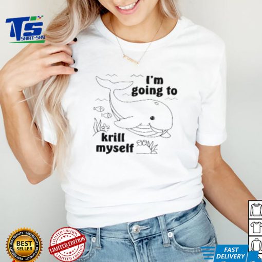 I’m Going To Krill Myself T Shirt