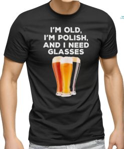 I’m Old, I’m Polish And I Need Glasses Shirt
