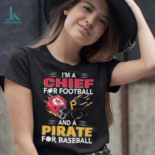 I’m a Chiefs For Football and a Pirate for Baseball shirt