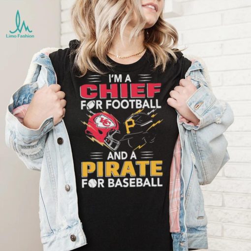 I’m a Chiefs For Football and a Pirate for Baseball shirt