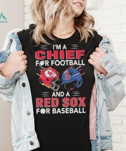 I’m a Chiefs For Football and a Red Sox for Baseball shirt