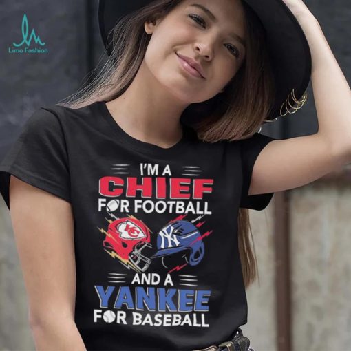 I’m a Chiefs For Football and a Yankee for Baseball shirt