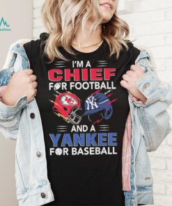 I’m a Chiefs For Football and a Yankee for Baseball shirt