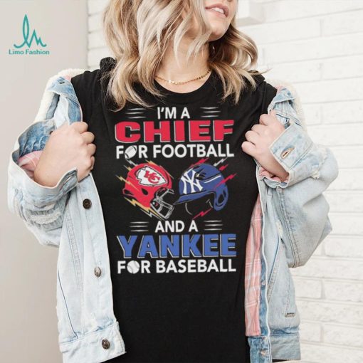 I’m a Chiefs For Football and a Yankee for Baseball shirt