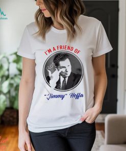 I’m a friend of Jimmy Hoffa t shirt