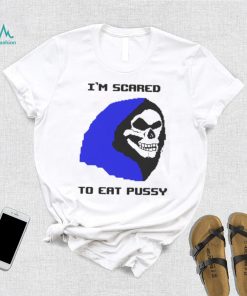 I’m scared to eat pussy T shirt