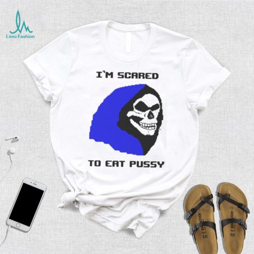 I’m scared to eat pussy T shirt