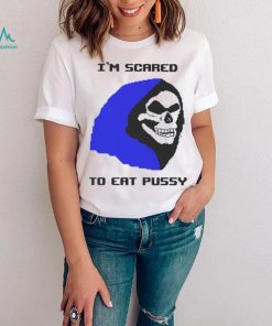 I’m scared to eat pussy T shirt