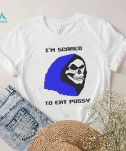 I’m scared to eat pussy T shirt